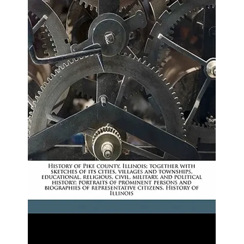 History of Pike county, Illinois; together with sketches of its cities, villages and townships, educational, religious, civil, military, and political - Paperback