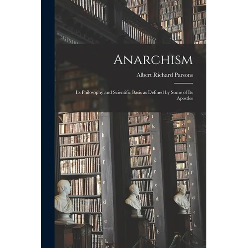 Anarchism: Its Philosophy and Scientific Basis as Defined by Some of Its Apostles
