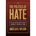 The Politics of Hate: How the Christian Right Darkened America's Political Soul - Hardcover