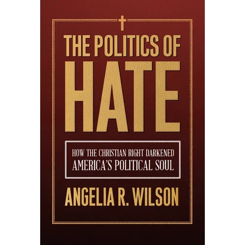 The Politics of Hate: How the Christian Right Darkened America's Political Soul - Hardcover