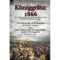 Königgrätz: 1866: the Epic Conflict of the Seven Week's War between Prussia & Austria-The Campaign of Königgrätz by Arthur L. Wagner with a Short Illu - Hardcover