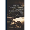 Before the Trumpet Young Franklin Roosevelt 1882-1905 - Hardcover