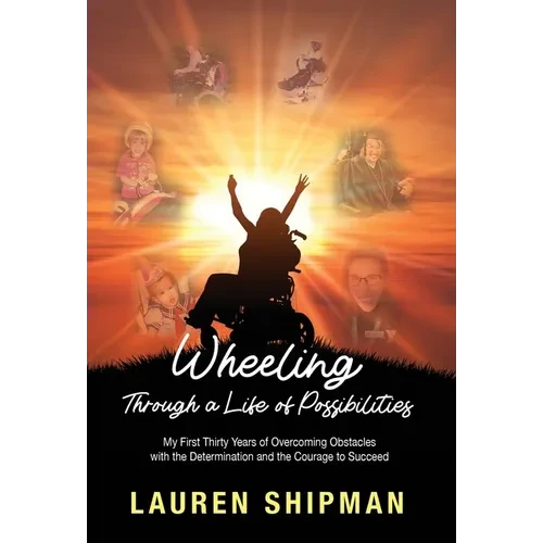 Wheeling Through a Life of Possibilities: My First Thirty Years of Overcoming Obstacles with the Determination and the Courage to Succeed - Hardcover