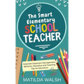 The Smart Elementary School Teacher - Essential Classroom Management, Behavior, Discipline and Teaching Tips for Educators - Hardcover