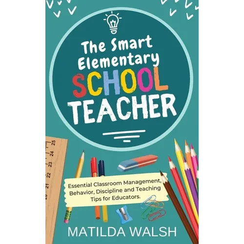 The Smart Elementary School Teacher - Essential Classroom Management, Behavior, Discipline and Teaching Tips for Educators - Hardcover