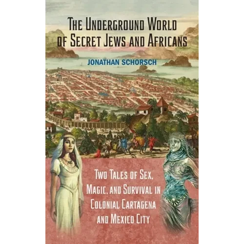 The Underground World of Secret Jews and Africans: Two Tales of Sex, Magic, and Survival in Colonial Cartagena and Mexico City - Hardcover