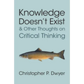 Knowledge Doesn't Exist and Other Thoughts on Critical Thinking - Paperback