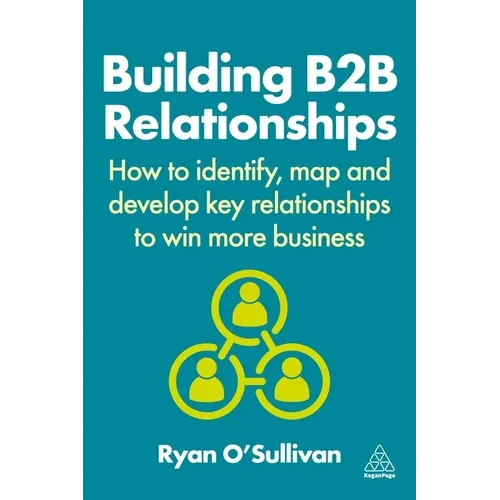 Building B2B Relationships: How to Identify, Map and Develop Key Relationships to Win More Business - Hardcover