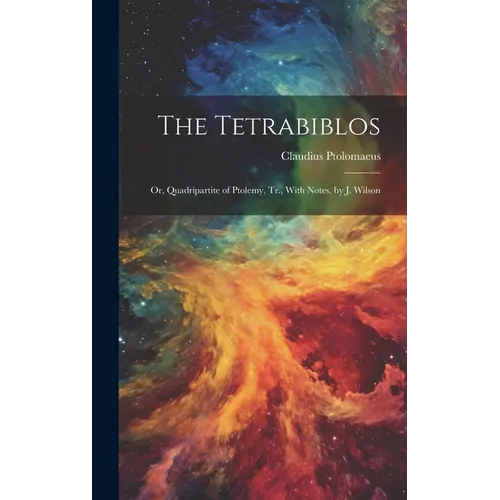 The Tetrabiblos: Or, Quadripartite of Ptolemy, Tr., With Notes, by J. Wilson - Hardcover