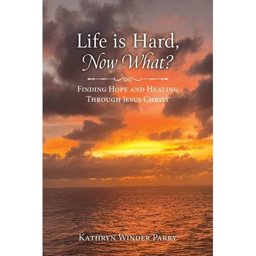 Life is Hard, Now What?: Finding Hope and Healing Through Jesus Christ - Paperback
