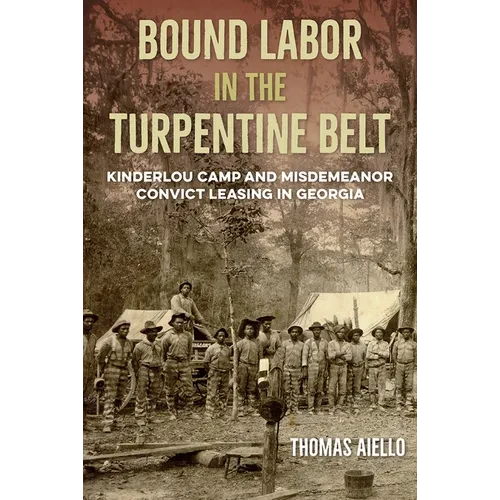 Bound Labor in the Turpentine Belt: Kinderlou Camp and Misdemeanor Convict Leasing in Georgia - Hardcover