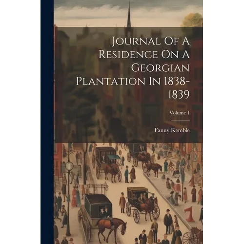 Journal Of A Residence On A Georgian Plantation In 1838-1839; Volume 1 - Paperback