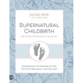 Supernatural Childbirth 40-Week Pregnancy Journal: Experiencing the Promise of God for Your Pregnancy and Delivery - Hardcover