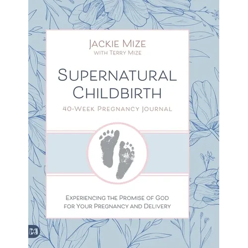 Supernatural Childbirth 40-Week Pregnancy Journal: Experiencing the Promise of God for Your Pregnancy and Delivery - Hardcover