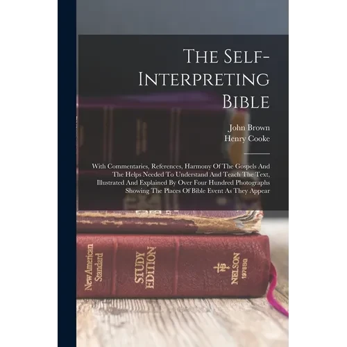 The Self-interpreting Bible: With Commentaries, References, Harmony Of The Gospels And The Helps Needed To Understand And Teach The Text, Illustrat - Paperback
