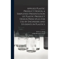 Applied Plastic Product Design, a Simplified Presentation of Plastic Product Design Principles for Use by Engineers and Students in Plastics - Hardcover