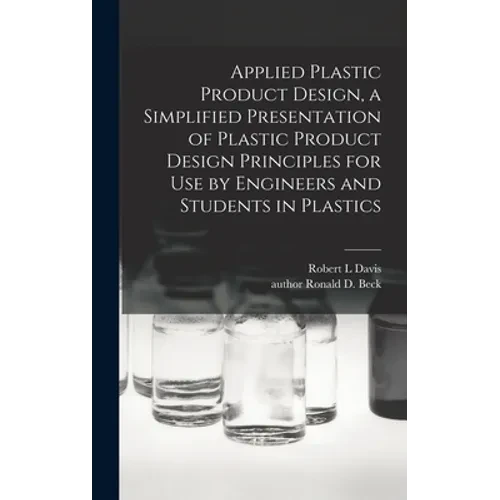 Applied Plastic Product Design, a Simplified Presentation of Plastic Product Design Principles for Use by Engineers and Students in Plastics - Hardcover