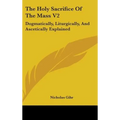 The Holy Sacrifice Of The Mass V2: Dogmatically, Liturgically, And Ascetically Explained - Hardcover