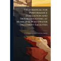 Field Manual for Performance Evaluation and Troubleshooting at Municipal Wastewater Treatment Facilities - Paperback