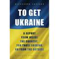 To Get Ukraine: A report from inside the country, for those looking on from the outside - Paperback