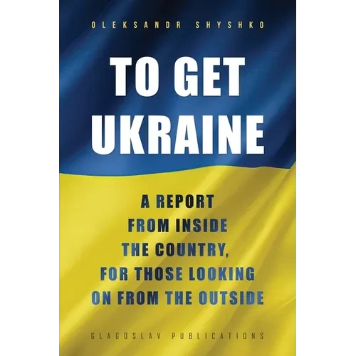 To Get Ukraine: A report from inside the country, for those looking on from the outside - Paperback