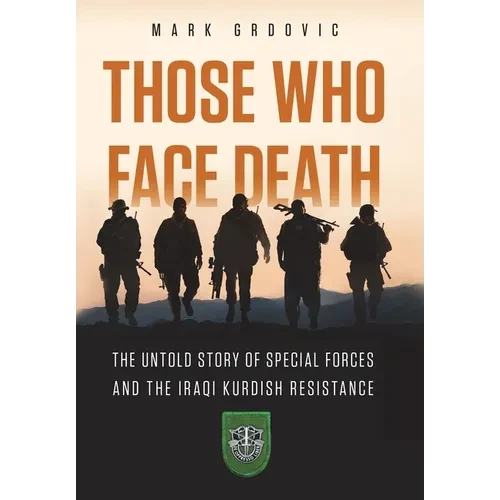 Those Who Face Death: The Untold Story of Special Forces and the Iraqi Kurdish Resistance - Hardcover