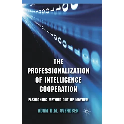 The Professionalization of Intelligence Cooperation: Fashioning Method Out of Mayhem - Paperback