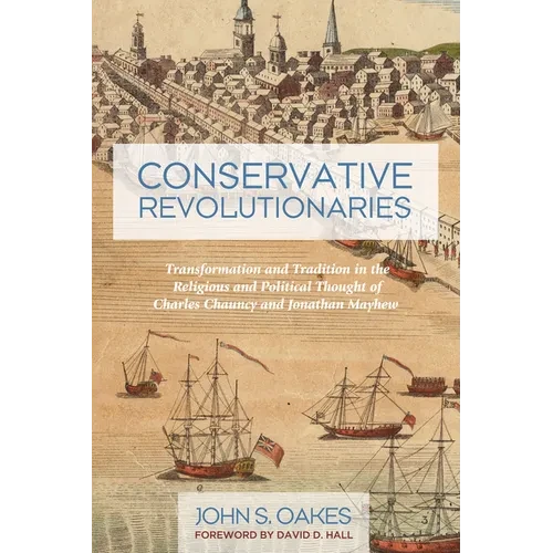 Conservative Revolutionaries: Transformation and Tradition in the Religious and Political Thought of Charles Chauncy and Jonathan Mayhew - Paperback