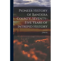 Pioneer History of Bandera County, Seventy-five Years of Intrepid History - Paperback