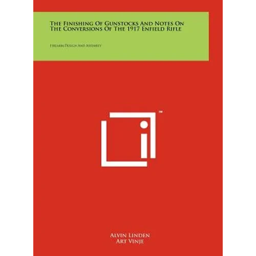 The Finishing Of Gunstocks And Notes On The Conversions Of The 1917 Enfield Rifle: Firearm Design And Assembly - Hardcover