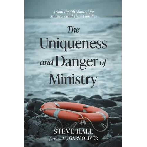 The Uniqueness and Danger of Ministry: A Soul Health Manual for Ministers and Their Families - Paperback