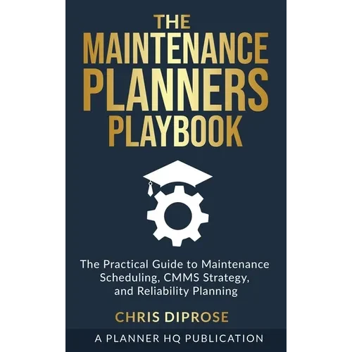 The Maintenance Planners Playbook: The Practical Guide to Maintenance Scheduling, CMMS Strategy and Reliability Planning - Hardcover