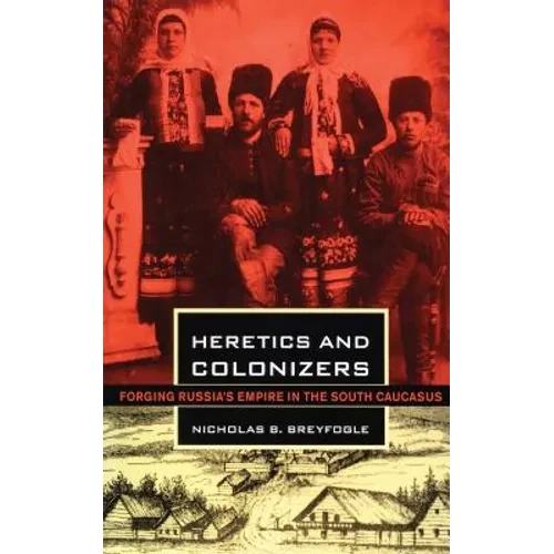 Heretics and Colonizers: Forging Russia's Empire in the South Caucasus - Hardcover