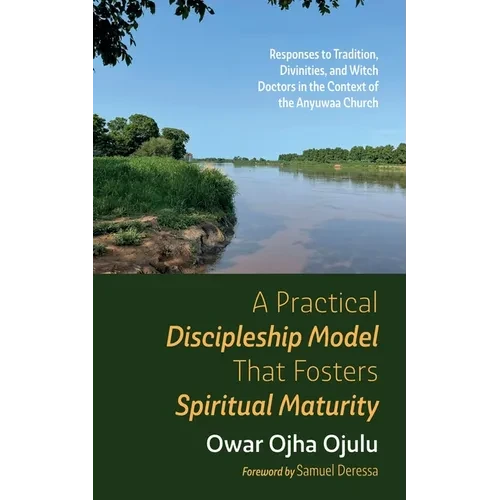 A Practical Discipleship Model That Fosters Spiritual Maturity: Responses to Tradition, Divinities, and Witch Doctors in the Context of the Anyuwaa Ch - Paperback