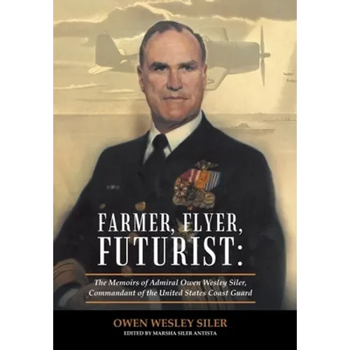 Farmer, Flyer, Futurist: the Memoirs of Admiral Owen Wesley Siler, Commandant of the United States Coast Guard: Edited by Marsha Siler Antista - Hardcover
