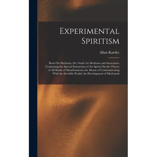 Experimental Spiritism: Book On Mediums; Or, Guide for Mediums and Invocators: Containing the Special Instruction of the Spirits On the Theory - Hardcover