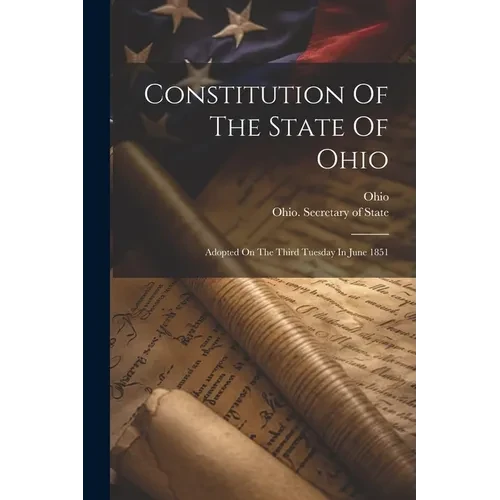 Constitution Of The State Of Ohio: Adopted On The Third Tuesday In June 1851 - Paperback