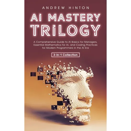 AI Mastery Trilogy: A Comprehensive Guide to AI Basics for Managers, Essential Mathematics for AI, and Coding Practices for Modern Programmers in the