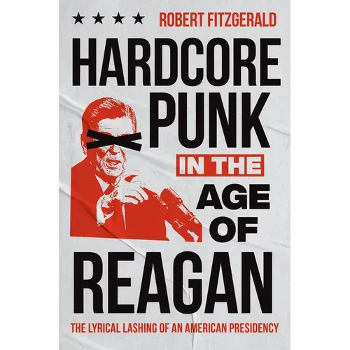Hardcore Punk in the Age of Reagan: The Lyrical Lashing of an American Presidency - Paperback