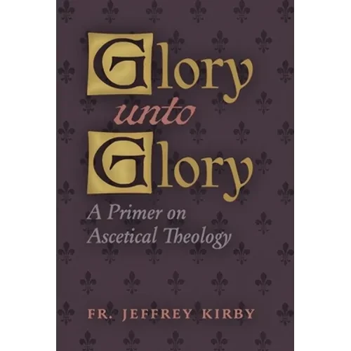 Glory Unto Glory: A Primer on Ascetical Theology - Hardcover