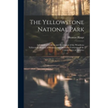 The Yellowstone National Park: A Complete Guide to and Description of the Wondrous Yellowstone Region of Wyoming and Montana Territories of the Unite - Paperback