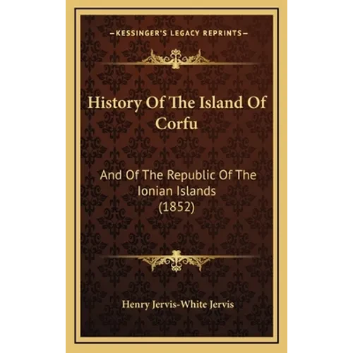 History Of The Island Of Corfu: And Of The Republic Of The Ionian Islands (1852) - Hardcover