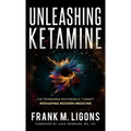 Unleashing Ketamine: The Pioneering Psychedelic Therapy Reshaping Modern Medicine - Hardcover