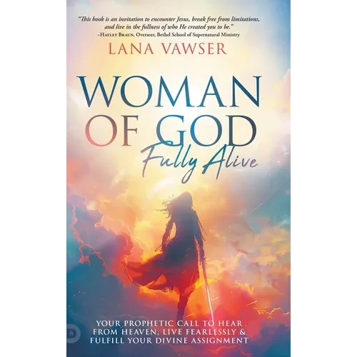 Woman of God, Fully Alive: Your Prophetic Call to Hear from Heaven, Live Fearlessly, and Fulfill Your Divine Assignment - Hardcover