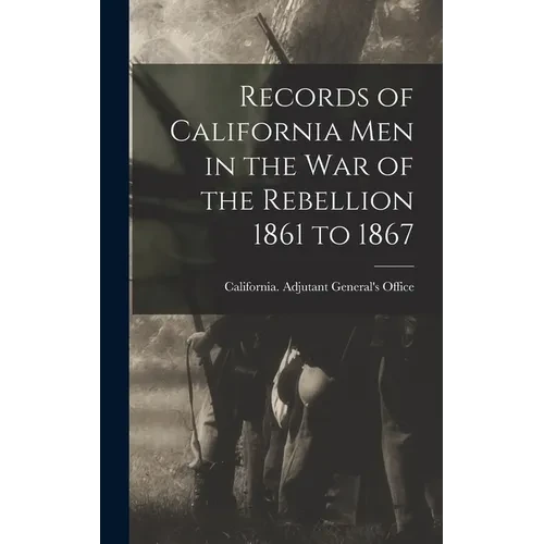 Records of California Men in the War of the Rebellion 1861 to 1867 - Hardcover