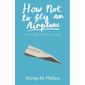 How Not to Fly an Airplane: A Female Pilot's Journey - Paperback