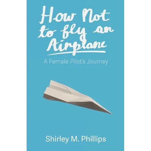 How Not to Fly an Airplane: A Female Pilot's Journey - Paperback