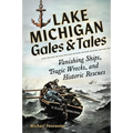 Lake Michigan Gales and Tales: Vanishing Ships, Tragic Wrecks and Historic Rescues - Hardcover