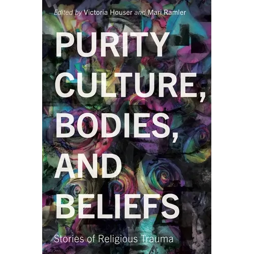 Purity Culture, Bodies, and Beliefs: Stories of Religious Trauma - Paperback