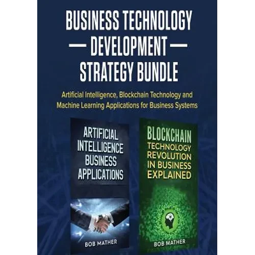 Business Technology Development Strategy Bundle: Artificial Intelligence, Blockchain Technology and Machine Learning Applications for Business Systems - Paperback